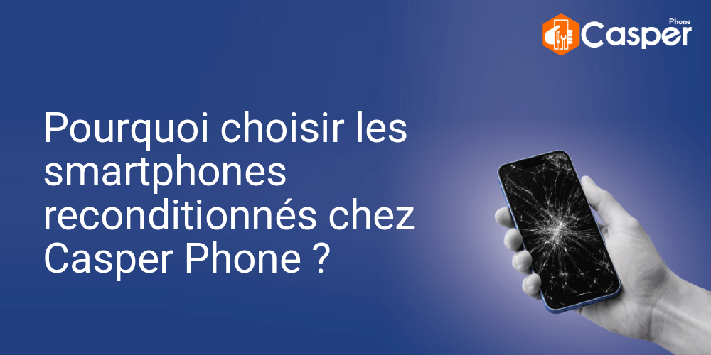 Pourquoi Choisir Les Smartphones Reconditionnes Chez Casper Phone