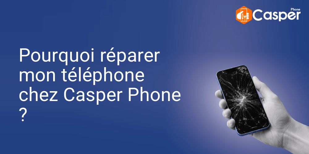 Pourquoi Reparer Mon Telephone Chez Casper Phone